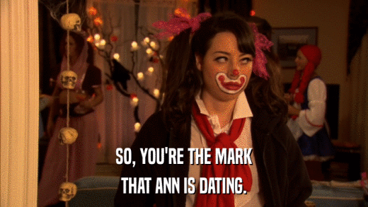 SO, YOU'RE THE MARK THAT ANN IS DATING. 