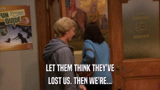 LET THEM THINK THEY'VE LOST US. THEN WE'RE... 