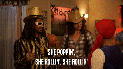 SHE POPPIN', SHE ROLLIN', SHE ROLLIN' 