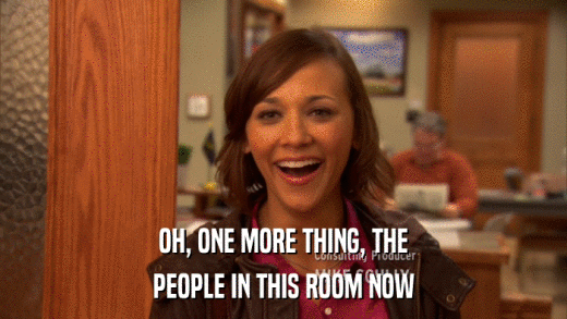 OH, ONE MORE THING, THE PEOPLE IN THIS ROOM NOW 