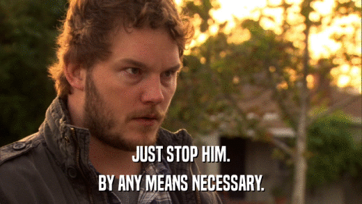 JUST STOP HIM. BY ANY MEANS NECESSARY. 