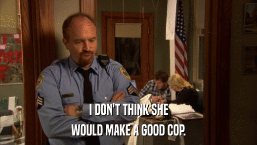 I DON'T THINK SHE WOULD MAKE A GOOD COP. 