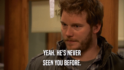 YEAH. HE'S NEVER SEEN YOU BEFORE. 