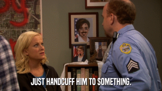 JUST HANDCUFF HIM TO SOMETHING.  