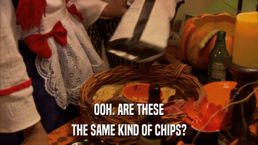 OOH. ARE THESE THE SAME KIND OF CHIPS? 
