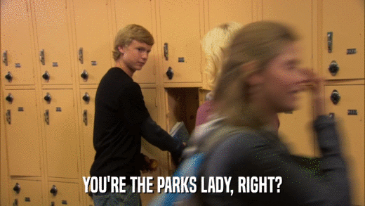 YOU'RE THE PARKS LADY, RIGHT?  