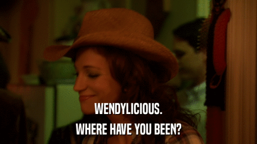 WENDYLICIOUS. WHERE HAVE YOU BEEN? 