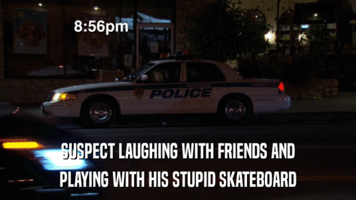 SUSPECT LAUGHING WITH FRIENDS AND PLAYING WITH HIS STUPID SKATEBOARD 