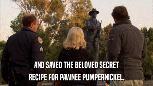 AND SAVED THE BELOVED SECRET RECIPE FOR PAWNEE PUMPERNICKEL. 