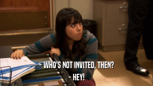 - WHO'S NOT INVITED, THEN? - HEY! 