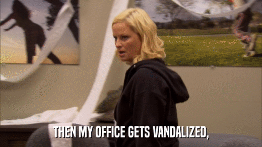 THEN MY OFFICE GETS VANDALIZED,  