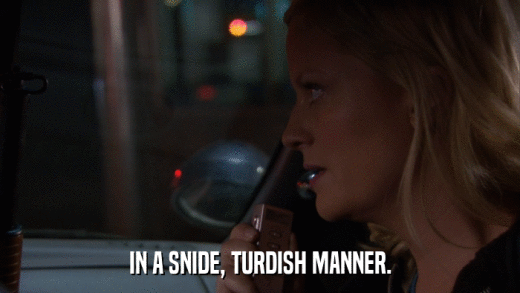 IN A SNIDE, TURDISH MANNER.  