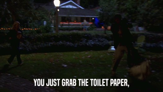 YOU JUST GRAB THE TOILET PAPER,  