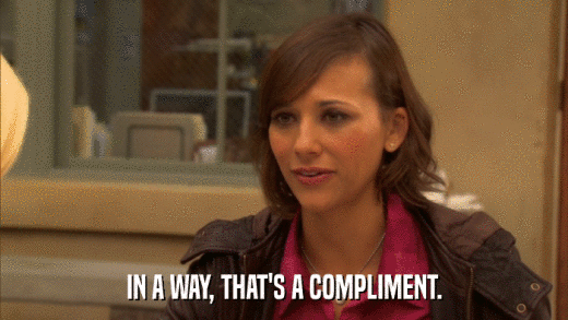 IN A WAY, THAT'S A COMPLIMENT.  