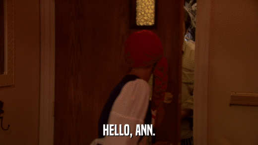 HELLO, ANN.  