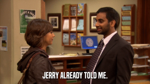 JERRY ALREADY TOLD ME.  