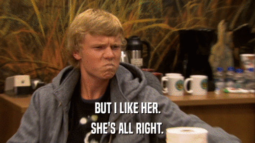 BUT I LIKE HER. SHE'S ALL RIGHT. 