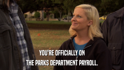 YOU'RE OFFICIALLY ON THE PARKS DEPARTMENT PAYROLL. 