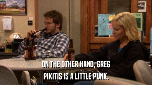 ON THE OTHER HAND, GREG PIKITIS IS A LITTLE PUNK. 