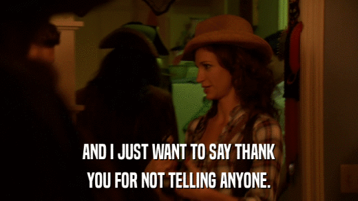 AND I JUST WANT TO SAY THANK YOU FOR NOT TELLING ANYONE. 