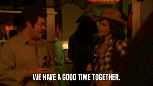 WE HAVE A GOOD TIME TOGETHER.  