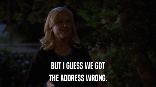 BUT I GUESS WE GOT THE ADDRESS WRONG. 