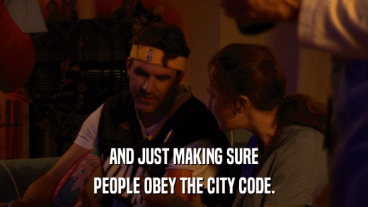 AND JUST MAKING SURE PEOPLE OBEY THE CITY CODE. 