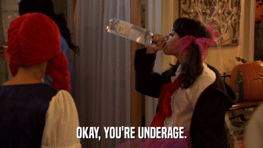 OKAY, YOU'RE UNDERAGE.  