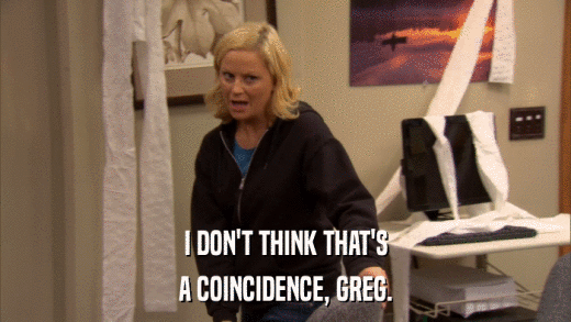 I DON'T THINK THAT'S A COINCIDENCE, GREG. 
