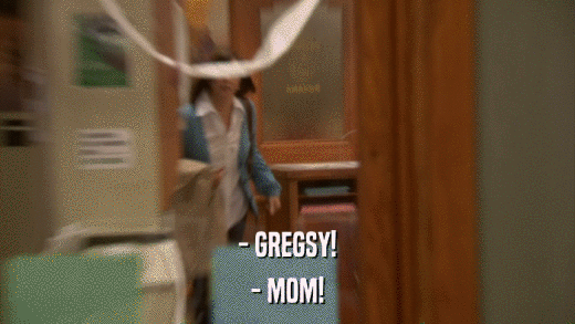 - GREGSY! - MOM! 