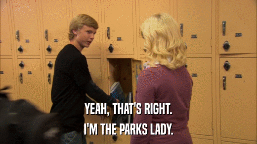 YEAH, THAT'S RIGHT. I'M THE PARKS LADY. 