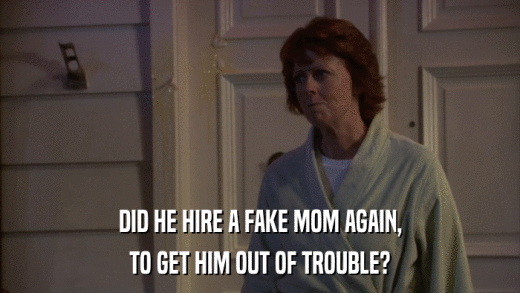 DID HE HIRE A FAKE MOM AGAIN, TO GET HIM OUT OF TROUBLE? 