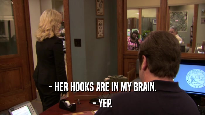 - HER HOOKS ARE IN MY BRAIN. - YEP. 