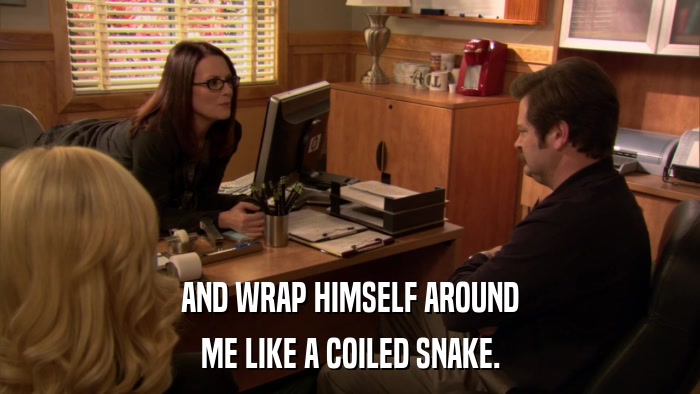 AND WRAP HIMSELF AROUND ME LIKE A COILED SNAKE. 