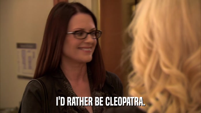 I'D RATHER BE CLEOPATRA.  