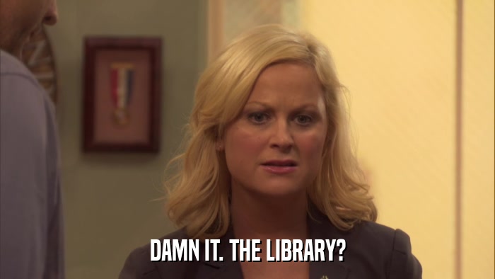 DAMN IT. THE LIBRARY?  