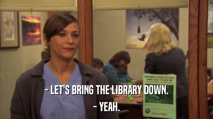 - LET'S BRING THE LIBRARY DOWN. - YEAH. 