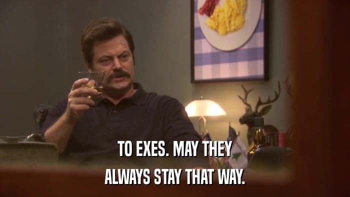 TO EXES. MAY THEY ALWAYS STAY THAT WAY. 
