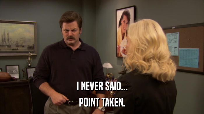 I NEVER SAID... POINT TAKEN. 