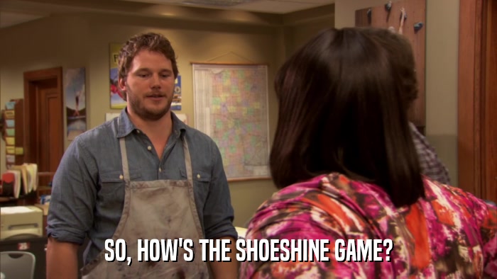 SO, HOW'S THE SHOESHINE GAME?  