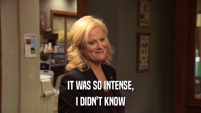 IT WAS SO INTENSE, I DIDN'T KNOW 