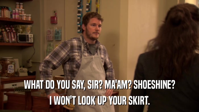 WHAT DO YOU SAY, SIR? MA'AM? SHOESHINE? I WON'T LOOK UP YOUR SKIRT. 