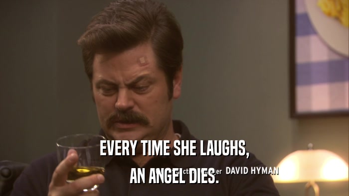EVERY TIME SHE LAUGHS, AN ANGEL DIES. 