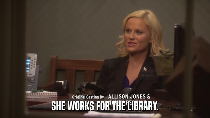 SHE WORKS FOR THE LIBRARY.  