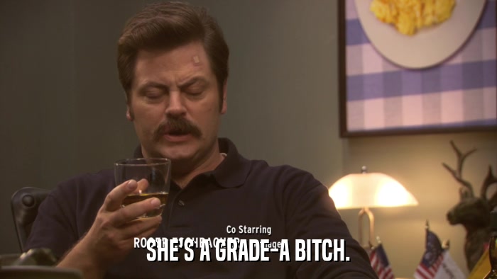 SHE'S A GRADE-A BITCH.  