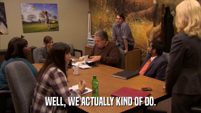 WELL, WE ACTUALLY KIND OF DO.  