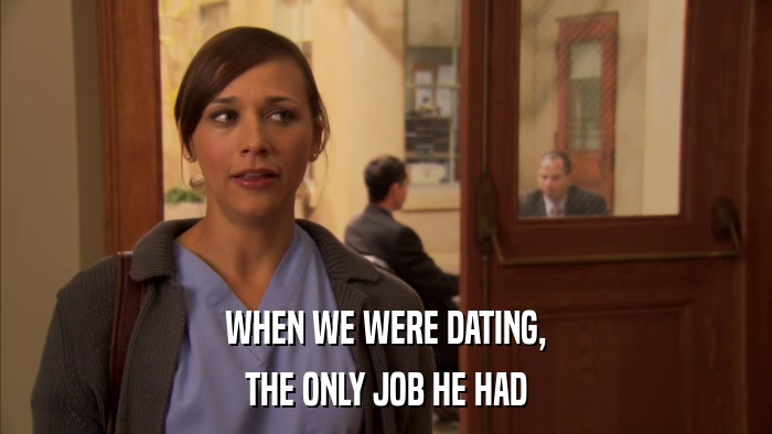 WHEN WE WERE DATING, THE ONLY JOB HE HAD 