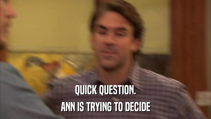 QUICK QUESTION. ANN IS TRYING TO DECIDE 