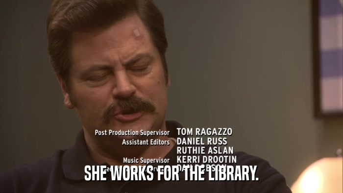 SHE WORKS FOR THE LIBRARY.  