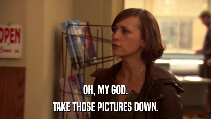 OH, MY GOD. TAKE THOSE PICTURES DOWN. 